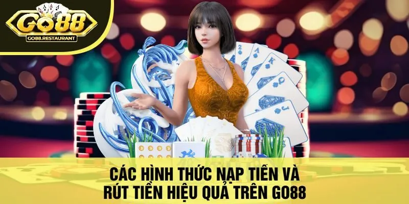 Các Hình Thức Nạp Tiền Và Rút Tiền Hiệu Quả Trên Go88