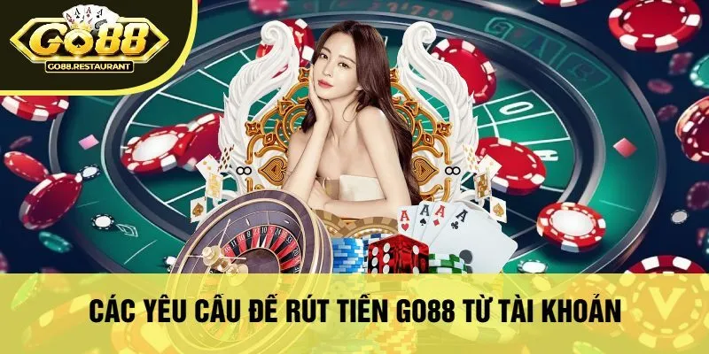 Các Yêu Cầu Để Rút Tiền Go88 Từ Tài Khoản