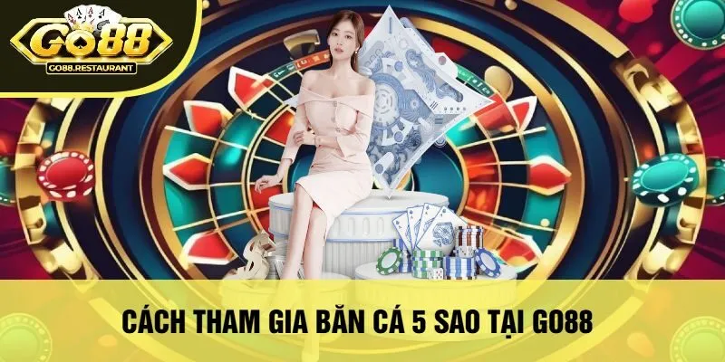 Cách Tham Gia Bắn Cá 5 Sao Tại Go88