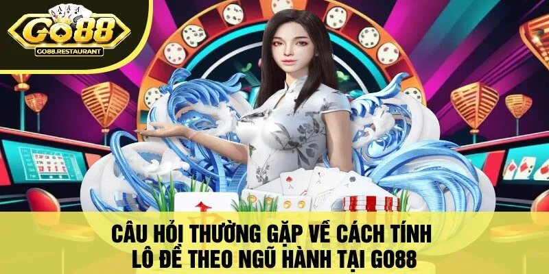Câu Hỏi Thường Gặp Về Cách Tính Lô Đề Theo Ngũ Hành Tại Go88
