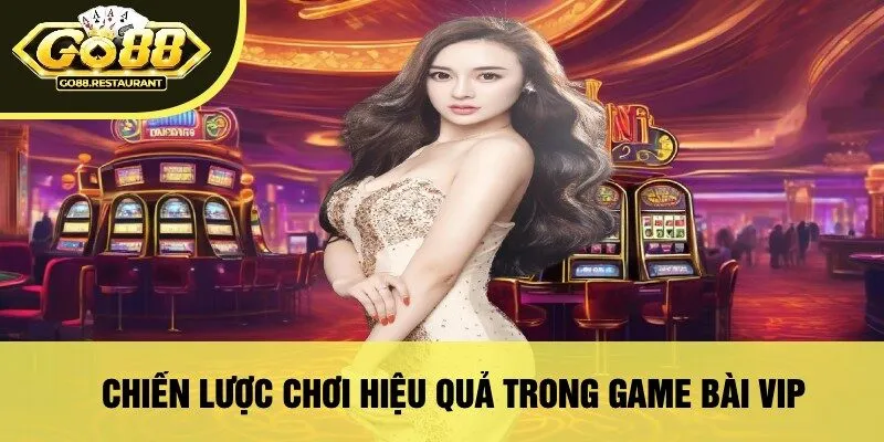 Chiến Lược Chơi Hiệu Quả Trong Game Bài VIP