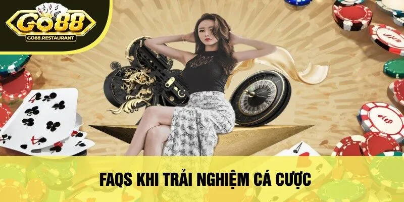 FAQs Khi Trải Nghiệm Cá Cược
