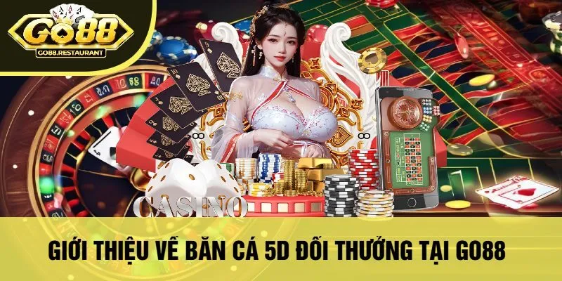 Giới Thiệu Về Bắn Cá 5D Đổi Thưởng Tại Go88