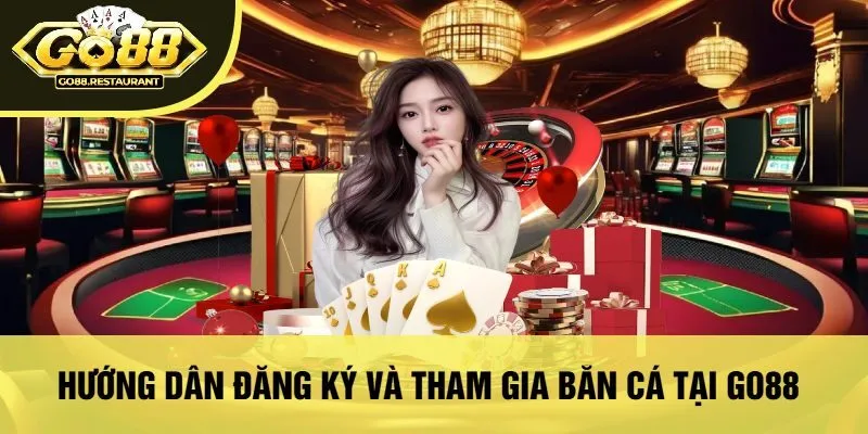 Hướng Dẫn Đăng Ký Và Tham Gia Bắn Cá Tại Go88