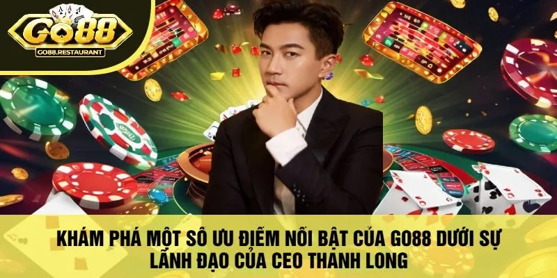 Khám Phá Một Số Ưu Điểm Nổi Bật Của Go88 Dưới Sự Lãnh Đạo Của Ceo Thanh Long