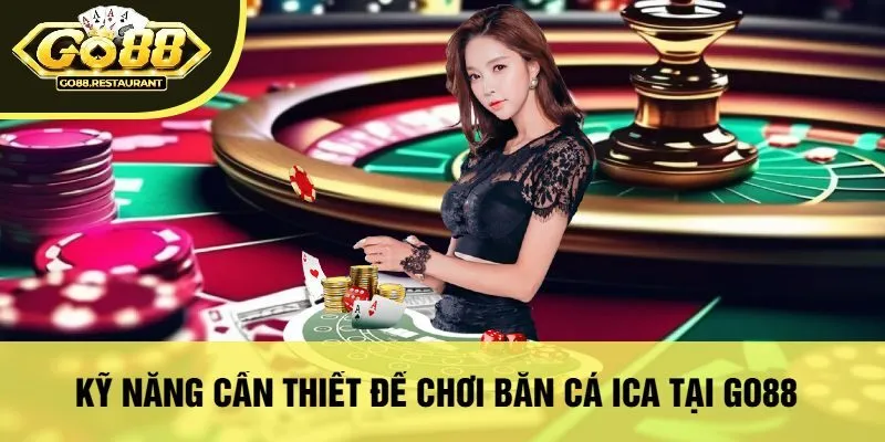 Kỹ Năng Cần Thiết Để Chơi Bắn Cá Ica Tại Go88