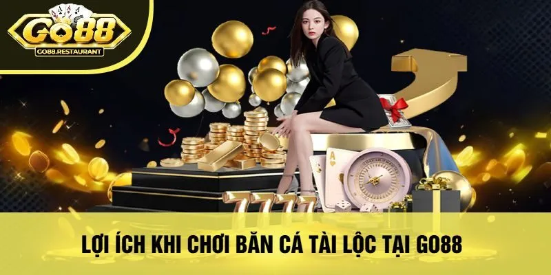 Lợi Ích Khi Chơi Bắn Cá Tài Lộc Tại Go88