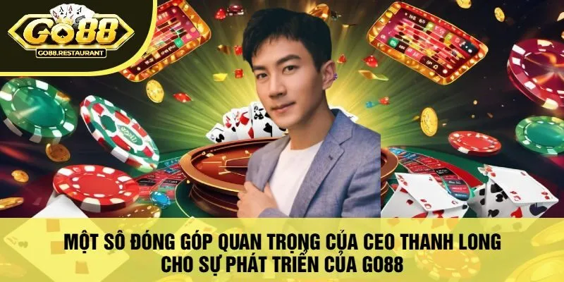 Một Số Đóng Góp Quan Trọng Của Ceo Thanh Long Cho Sự Phát Triển Của Go88