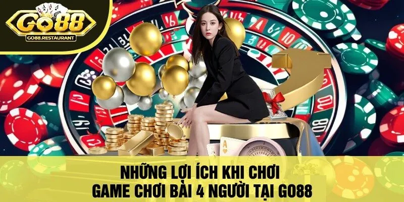 Những Lợi Ích Khi Chơi Game Chơi Bài 4 Người Tại Go88