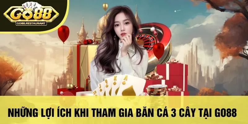 Những Lợi Ích Khi Tham Gia Bắn Cá 3 Cây Tại Go88