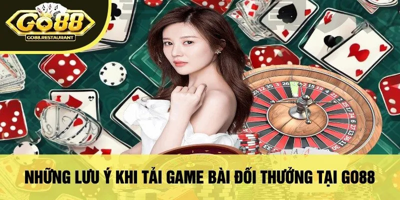 Những Lưu Ý Khi Tải Game Bài Đổi Thưởng Tại Go88
