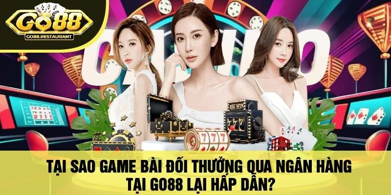 Tại Sao Game Bài Đổi Thưởng Qua Ngân Hàng Tại Go88 Lại Hấp Dẫn?