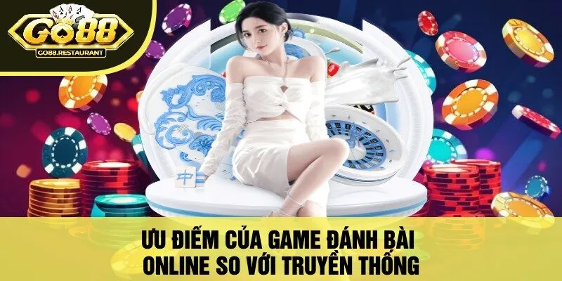 Ưu Điểm Của Game Đánh Bài Online So Với Truyền Thống